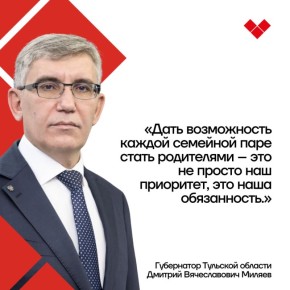 Правительство Тульской области делает все, чтобы достичь поставленной Губернатором цели — сделать регион настоящей территорией семейного счастья